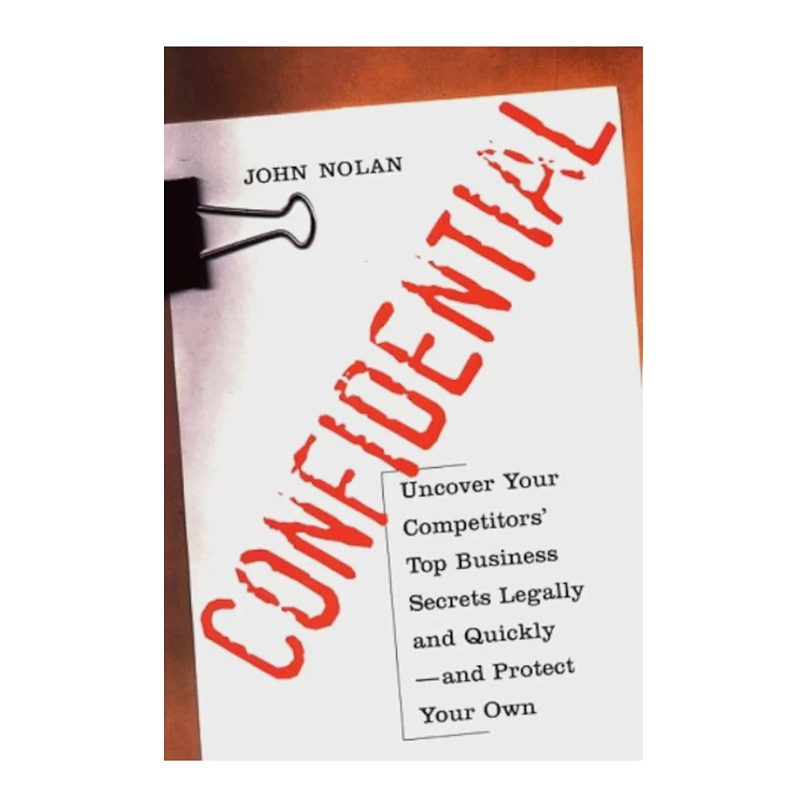 Confidential: Uncover Your Competitors' Secrets Legally - Business Intelligence Guide by John Nolan